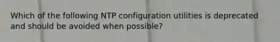 Which of the following NTP configuration utilities is deprecated and should be avoided when possible?