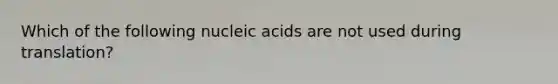 Which of the following nucleic acids are not used during translation?