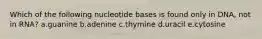 Which of the following nucleotide bases is found only in DNA, not in RNA? a.guanine b.adenine c.thymine d.uracil e.cytosine