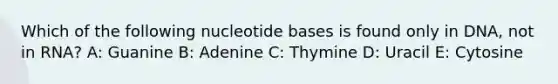 Which of the following nucleotide bases is found only in DNA, not in RNA? A: Guanine B: Adenine C: Thymine D: Uracil E: Cytosine