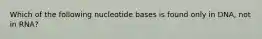 Which of the following nucleotide bases is found only in DNA, not in RNA?