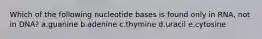 Which of the following nucleotide bases is found only in RNA, not in DNA? a.guanine b.adenine c.thymine d.uracil e.cytosine