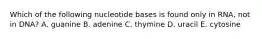 Which of the following nucleotide bases is found only in RNA, not in DNA? A. guanine B. adenine C. thymine D. uracil E. cytosine