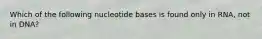 Which of the following nucleotide bases is found only in RNA, not in DNA?