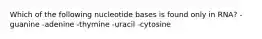 Which of the following nucleotide bases is found only in RNA? - guanine -adenine -thymine -uracil -cytosine