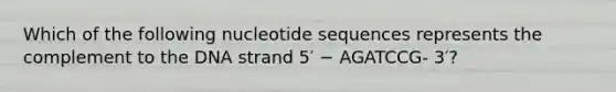 Which of the following nucleotide sequences represents the complement to the DNA strand 5′ − AGATCCG- 3′?