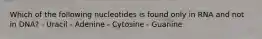 Which of the following nucleotides is found only in RNA and not in DNA? - Uracil - Adenine - Cytosine - Guanine