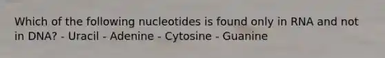 Which of the following nucleotides is found only in RNA and not in DNA? - Uracil - Adenine - Cytosine - Guanine