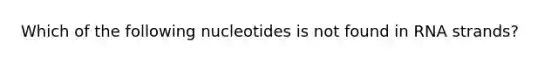 Which of the following nucleotides is not found in RNA strands?