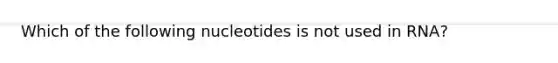 Which of the following nucleotides is not used in RNA?