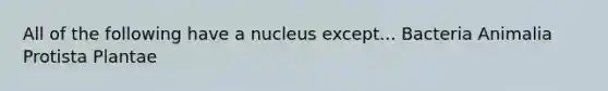 All of the following have a nucleus except... Bacteria Animalia Protista Plantae