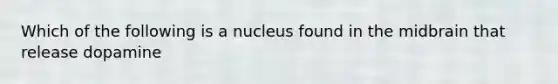 Which of the following is a nucleus found in the midbrain that release dopamine