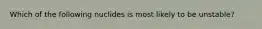 Which of the following nuclides is most likely to be unstable?