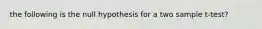 the following is the null hypothesis for a two sample t-test?