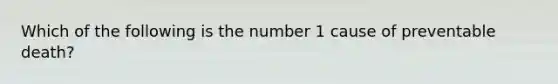 Which of the following is the number 1 cause of preventable death?