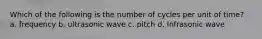 Which of the following is the number of cycles per unit of time? a. frequency b. ultrasonic wave c. pitch d. Infrasonic wave