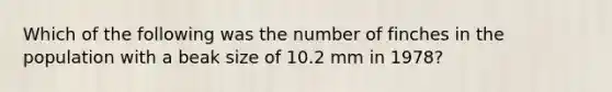 Which of the following was the number of finches in the population with a beak size of 10.2 mm in 1978?