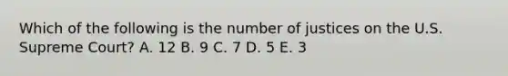 Which of the following is the number of justices on the U.S. Supreme Court? A. 12 B. 9 C. 7 D. 5 E. 3