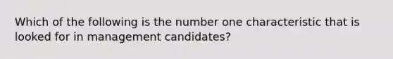 Which of the following is the number one characteristic that is looked for in management candidates?