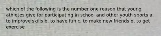 which of the following is the number one reason that young athletes give for participating in school and other youth sports a. to improve skills b. to have fun c. to make new friends d. to get exercise