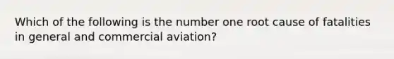 Which of the following is the number one root cause of fatalities in general and commercial aviation?