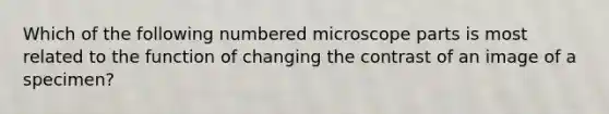 Which of the following numbered microscope parts is most related to the function of changing the contrast of an image of a specimen?