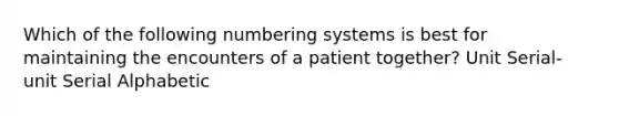 Which of the following numbering systems is best for maintaining the encounters of a patient together? Unit Serial-unit Serial Alphabetic