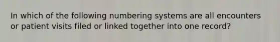 In which of the following numbering systems are all encounters or patient visits filed or linked together into one record?