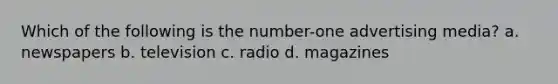 Which of the following is the number-one advertising media? a. newspapers b. television c. radio d. magazines