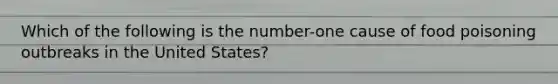 Which of the following is the number-one cause of food poisoning outbreaks in the United States?