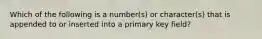 Which of the following is a number(s) or character(s) that is appended to or inserted into a primary key field?