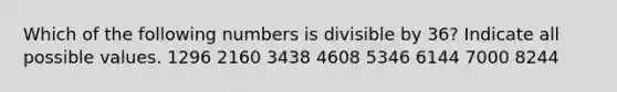 Which of the following numbers is divisible by 36? Indicate all possible values. 1296 2160 3438 4608 5346 6144 7000 8244