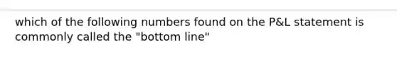 which of the following numbers found on the P&L statement is commonly called the "bottom line"