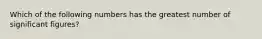 Which of the following numbers has the greatest number of significant figures?