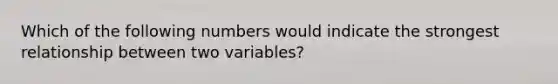 Which of the following numbers would indicate the strongest relationship between two variables?