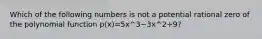 Which of the following numbers is not a potential rational zero of the polynomial function p(x)=5x^3−3x^2+9?