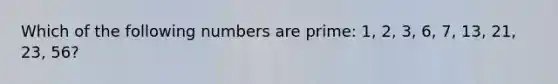 Which of the following numbers are prime: 1, 2, 3, 6, 7, 13, 21, 23, 56?