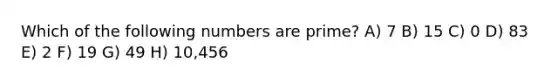 Which of the following numbers are prime? A) 7 B) 15 C) 0 D) 83 E) 2 F) 19 G) 49 H) 10,456