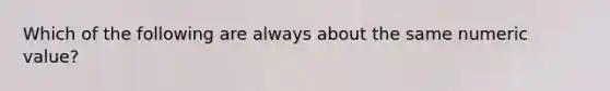 Which of the following are always about the same numeric value?