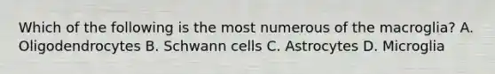 Which of the following is the most numerous of the macroglia? A. Oligodendrocytes B. Schwann cells C. Astrocytes D. Microglia