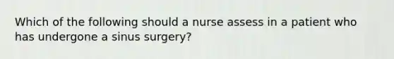 Which of the following should a nurse assess in a patient who has undergone a sinus surgery?