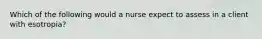 Which of the following would a nurse expect to assess in a client with esotropia?