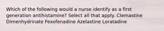 Which of the following would a nurse identify as a first generation antihistamine? Select all that apply. Clemastine Dimenhydrinate Fexofenadine Azelastine Loratadine