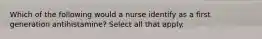 Which of the following would a nurse identify as a first generation antihistamine? Select all that apply.