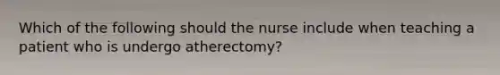 Which of the following should the nurse include when teaching a patient who is undergo atherectomy?