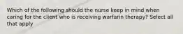 Which of the following should the nurse keep in mind when caring for the client who is receiving warfarin therapy? Select all that apply