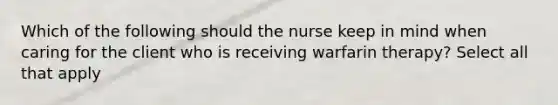 Which of the following should the nurse keep in mind when caring for the client who is receiving warfarin therapy? Select all that apply