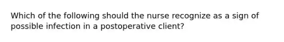 Which of the following should the nurse recognize as a sign of possible infection in a postoperative client?