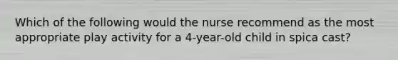 Which of the following would the nurse recommend as the most appropriate play activity for a 4-year-old child in spica cast?