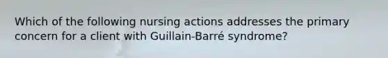 Which of the following nursing actions addresses the primary concern for a client with Guillain-Barré syndrome?